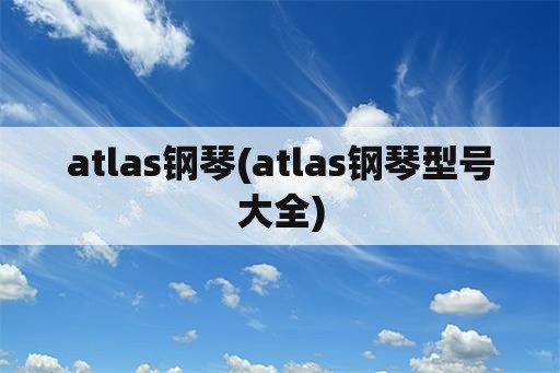 atlas钢琴(atlas钢琴型号大全)