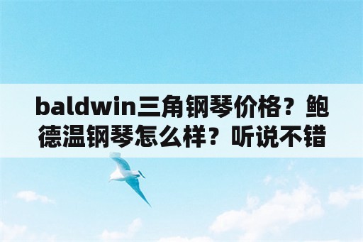 baldwin三角钢琴价格？鲍德温钢琴怎么样？听说不错啊？