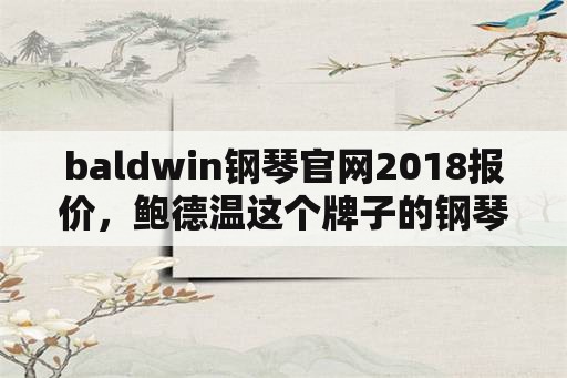 baldwin钢琴官网2018报价，鲍德温这个牌子的钢琴好不好？