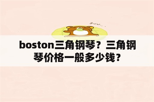 boston三角钢琴？三角钢琴价格一般多少钱？