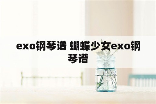 exo钢琴谱 蝴蝶少女exo钢琴谱