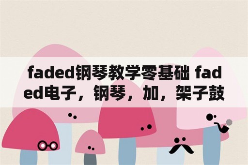 faded钢琴教学零基础 faded电子，钢琴，加，架子鼓，怎么，结合？