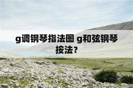 g调钢琴指法图 g和弦钢琴按法？