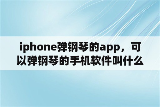 iphone弹钢琴的app，可以弹钢琴的手机软件叫什么？