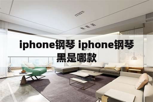 iphone钢琴 iphone钢琴黑是哪款