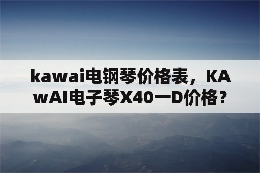 kawai电钢琴价格表，KAwAI电子琴X40一D价格？