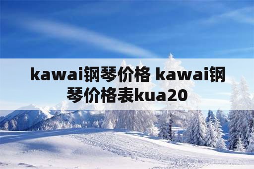 kawai钢琴价格 kawai钢琴价格表kua20