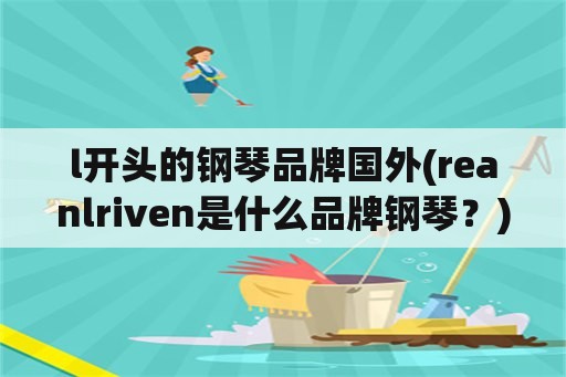 l开头的钢琴品牌国外(reanlriven是什么品牌钢琴？)