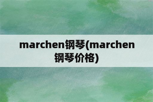 marchen钢琴(marchen钢琴价格)