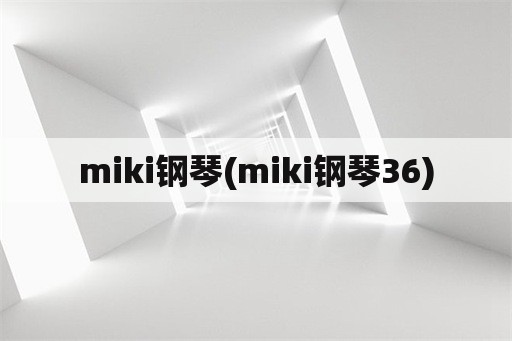 miki钢琴(miki钢琴36)