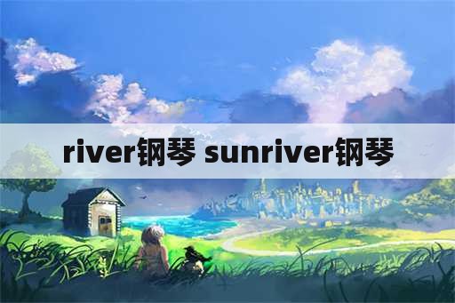 river钢琴 sunriver钢琴