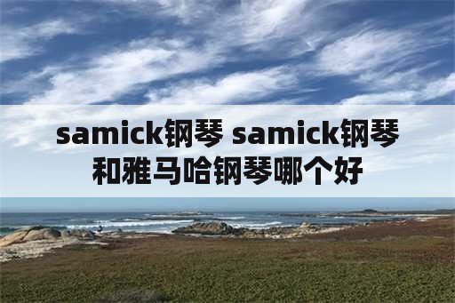 samick钢琴 samick钢琴和雅马哈钢琴哪个好