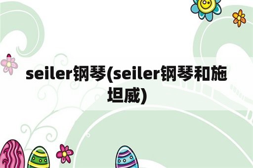 seiler钢琴(seiler钢琴和施坦威)