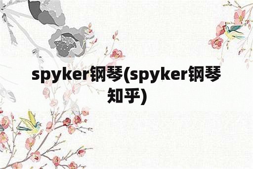 spyker钢琴(spyker钢琴知乎)