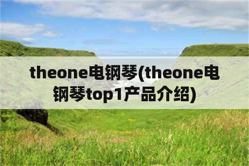 theone电钢琴(theone电钢琴top1产品介绍)