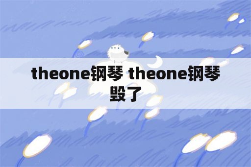 theone钢琴 theone钢琴毁了