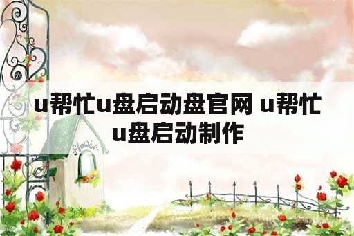 u帮忙u盘启动盘官网 u帮忙u盘启动制作