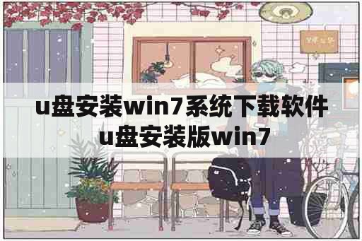 u盘安装win7系统下载软件 u盘安装版win7