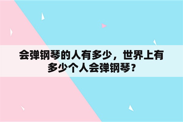 会弹钢琴的人有多少，世界上有多少个人会弹钢琴？