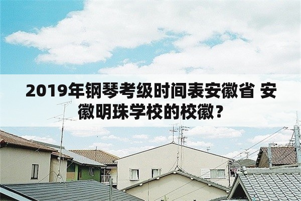 2019年钢琴考级时间表安徽省 安徽明珠学校的校徽？