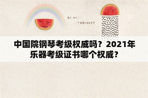中国院钢琴考级权威吗？2021年乐器考级证书哪个权威？