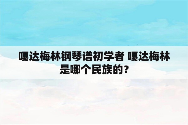 嘎达梅林钢琴谱初学者 嘎达梅林是哪个民族的？