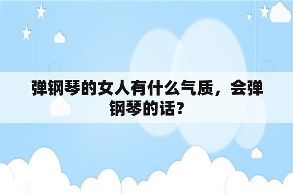 弹钢琴的女人有什么气质，会弹钢琴的话？