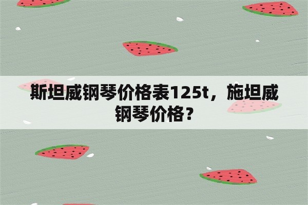 斯坦威钢琴价格表125t，施坦威钢琴价格？