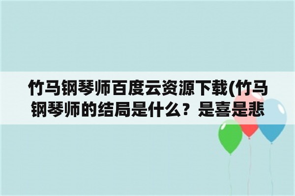 竹马钢琴师百度云资源下载(竹马钢琴师的结局是什么？是喜是悲？)