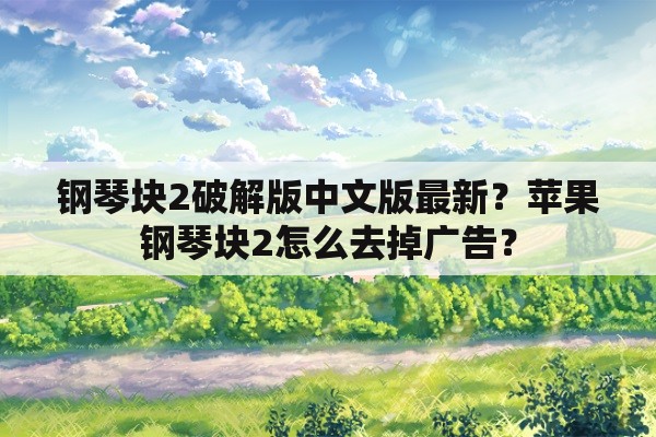 钢琴块2破解版中文版最新？苹果钢琴块2怎么去掉广告？