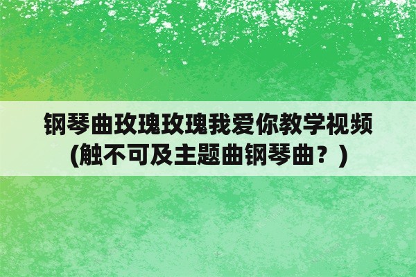 钢琴曲玫瑰玫瑰我爱你教学视频(触不可及主题曲钢琴曲？)