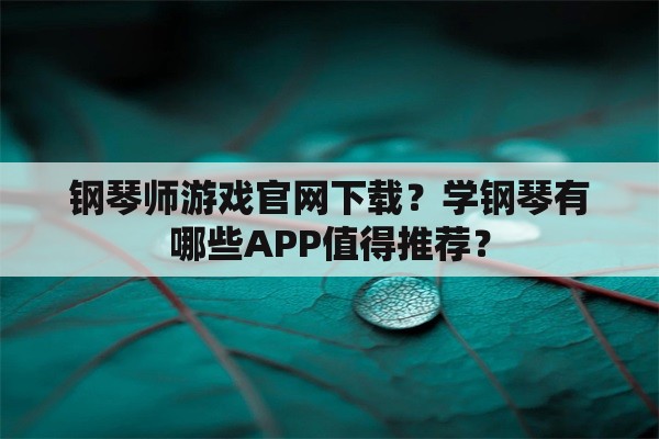 钢琴师游戏官网下载？学钢琴有哪些APP值得推荐？