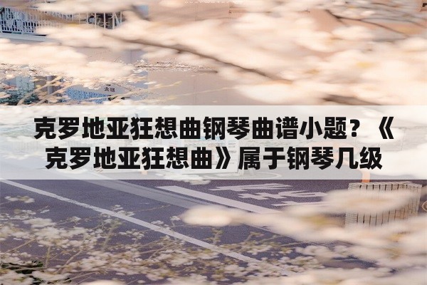 克罗地亚狂想曲钢琴曲谱小题？《克罗地亚狂想曲》属于钢琴几级？