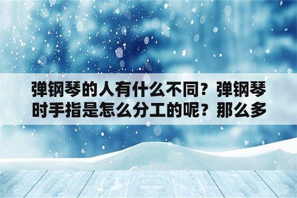 弹钢琴的人有什么不同？弹钢琴时手指是怎么分工的呢？那么多键,一个指头管几个键？