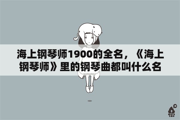 海上钢琴师1900的全名，《海上钢琴师》里的钢琴曲都叫什么名？