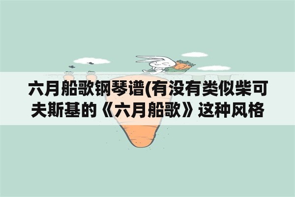 六月船歌钢琴谱(有没有类似柴可夫斯基的《六月船歌》这种风格的音乐？)