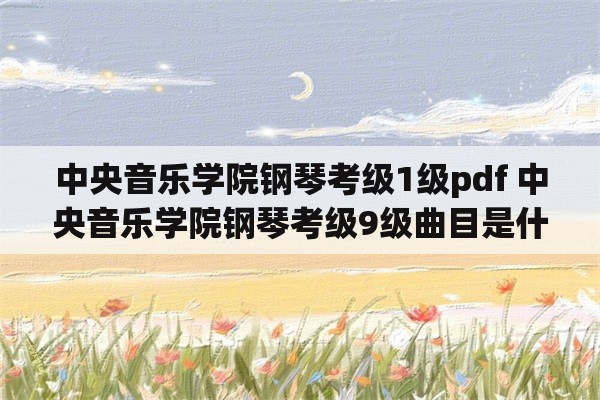 中央音乐学院钢琴考级1级pdf 中央音乐学院钢琴考级9级曲目是什么？