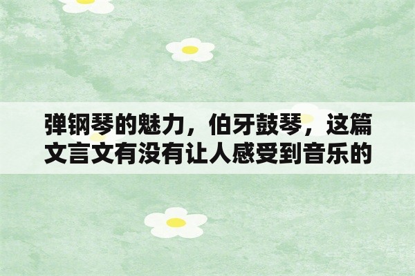 弹钢琴的魅力，伯牙鼓琴，这篇文言文有没有让人感受到音乐的魅力？