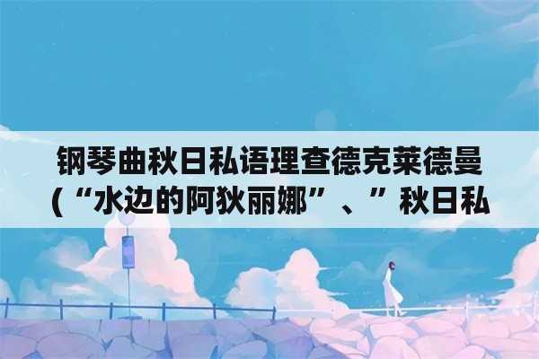 钢琴曲秋日私语理查德克莱德曼(“水边的阿狄丽娜”、”秋日私语“分别是几级的钢琴曲？)