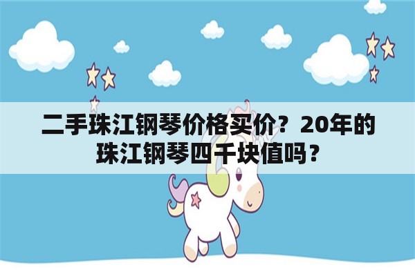 二手珠江钢琴价格买价？20年的珠江钢琴四千块值吗？