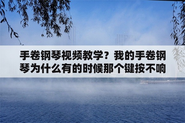 手卷钢琴视频教学？我的手卷钢琴为什么有的时候那个键按不响？