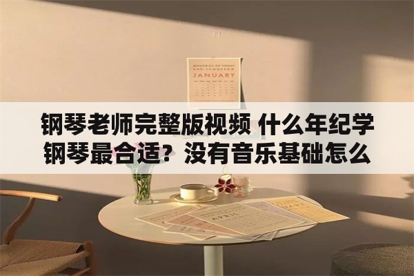 钢琴老师完整版视频 什么年纪学钢琴最合适？没有音乐基础怎么判断钢琴老师的水平？