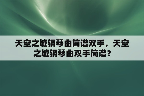 天空之城钢琴曲简谱双手，天空之城钢琴曲双手简谱？