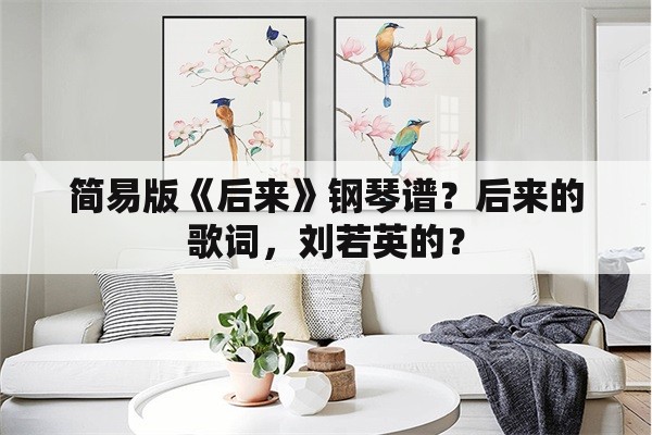 简易版《后来》钢琴谱？后来的歌词，刘若英的？