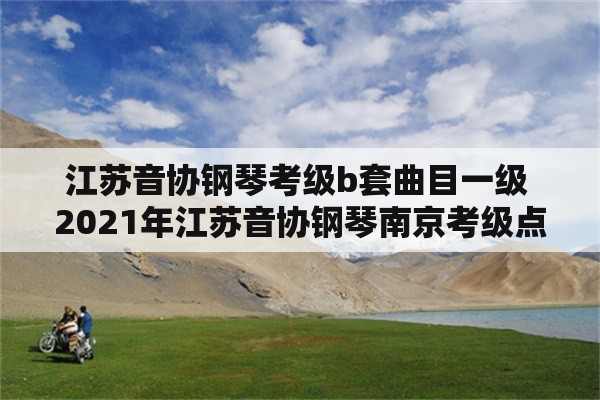 江苏音协钢琴考级b套曲目一级 2021年江苏音协钢琴南京考级点？