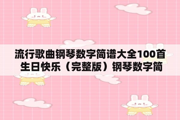 流行歌曲钢琴数字简谱大全100首 生日快乐（完整版）钢琴数字简谱？