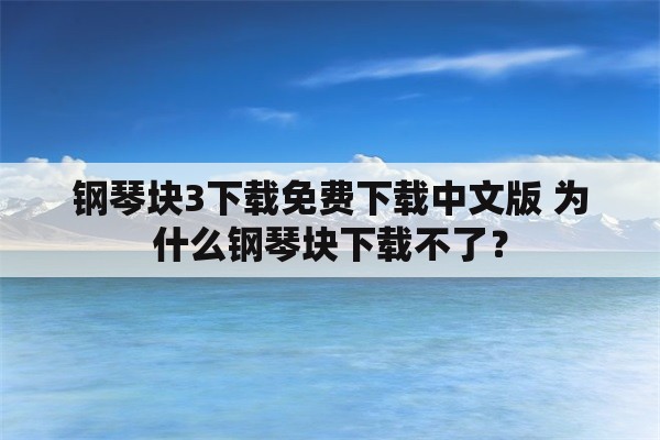 钢琴块3下载免费下载中文版 为什么钢琴块下载不了？