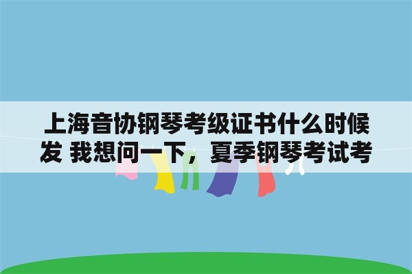 上海音协钢琴考级证书什么时候发 我想问一下，夏季钢琴考试考级没及格可以补考吗？