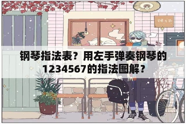 钢琴指法表？用左手弹奏钢琴的1234567的指法图解？