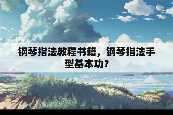 钢琴指法教程书籍，钢琴指法手型基本功？